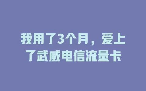 我用了3个月，爱上了武威电信流量卡