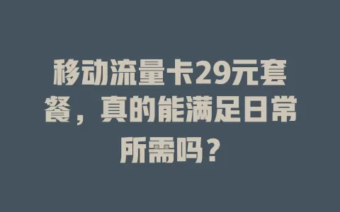 移动流量卡29元套餐，真的能满足日常所需吗？