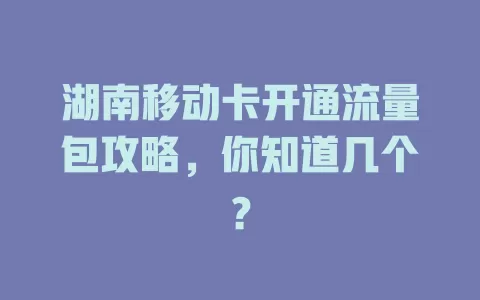 湖南移动卡开通流量包攻略，你知道几个？