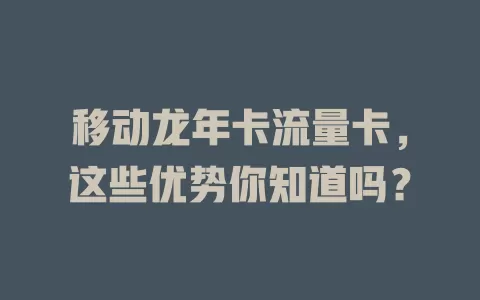 移动龙年卡流量卡，这些优势你知道吗？