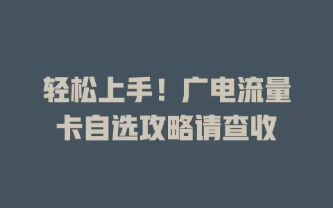 轻松上手！广电流量卡自选攻略请查收
