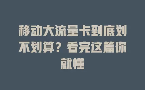 移动大流量卡到底划不划算？看完这篇你就懂