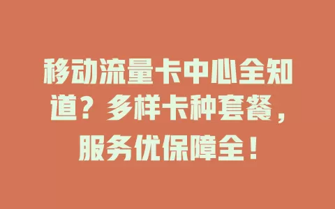 移动流量卡中心全知道？多样卡种套餐，服务优保障全！