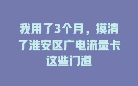 我用了3个月，摸清了淮安区广电流量卡这些门道