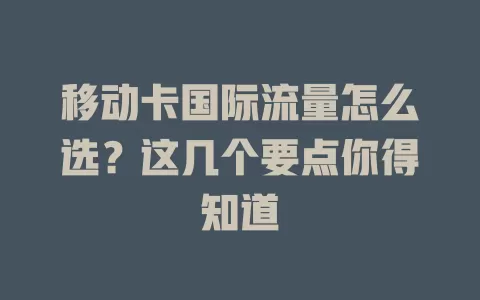 移动卡国际流量怎么选？这几个要点你得知道