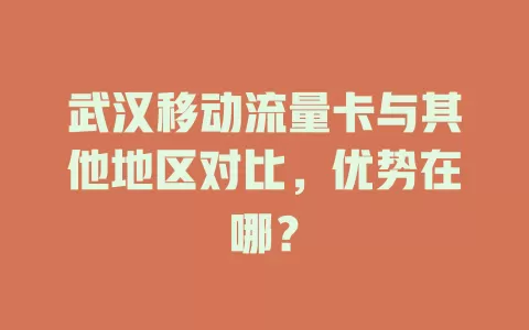 武汉移动流量卡与其他地区对比，优势在哪？