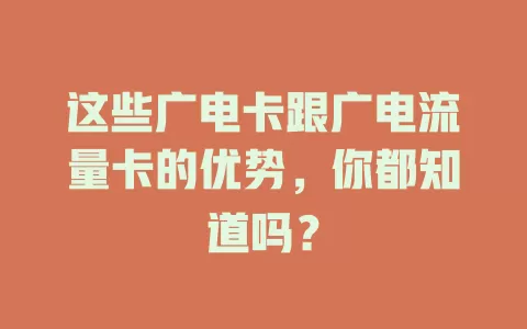这些广电卡跟广电流量卡的优势，你都知道吗？