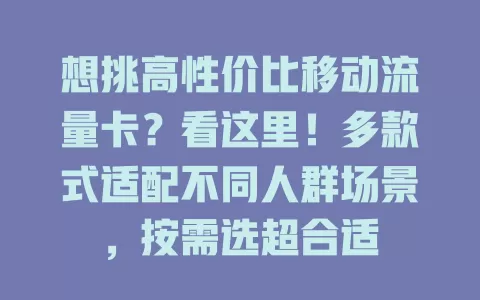 想挑高性价比移动流量卡？看这里！多款式适配不同人群场景，按需选超合适