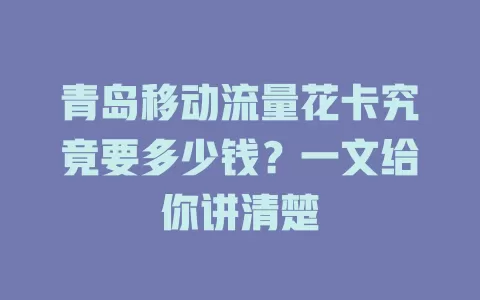 青岛移动流量花卡究竟要多少钱？一文给你讲清楚
