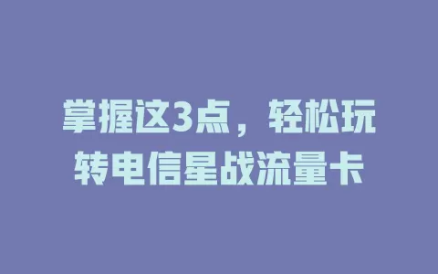 掌握这3点，轻松玩转电信星战流量卡