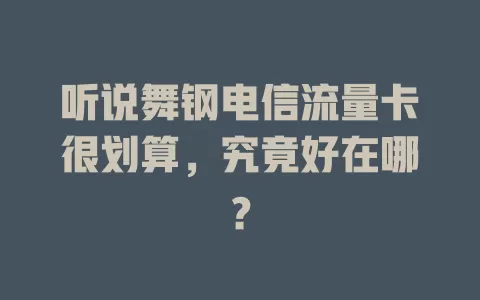听说舞钢电信流量卡很划算，究竟好在哪？