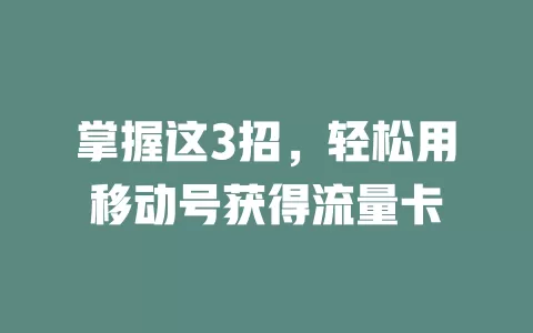 掌握这3招，轻松用移动号获得流量卡