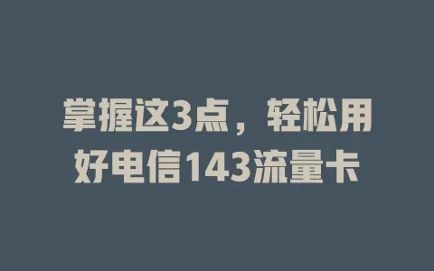 掌握这3点，轻松用好电信143流量卡