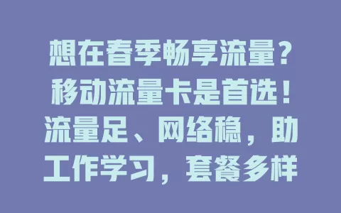 想在春季畅享流量？移动流量卡是首选！流量足、网络稳，助工作学习，套餐多样随心选，开启春季精彩网络生活