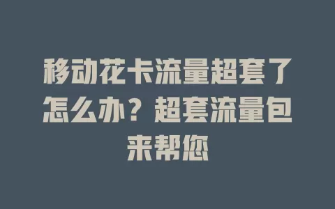 移动花卡流量超套了怎么办？超套流量包来帮您