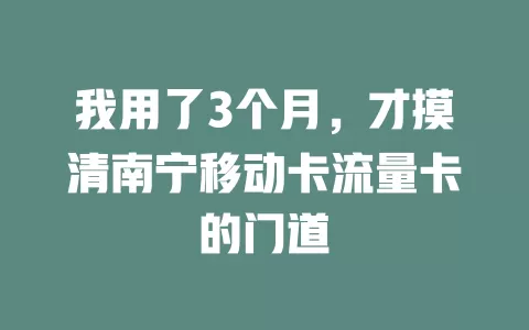 我用了3个月，才摸清南宁移动卡流量卡的门道