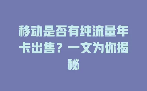移动是否有纯流量年卡出售？一文为你揭秘