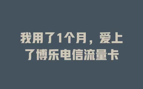 我用了1个月，爱上了博乐电信流量卡