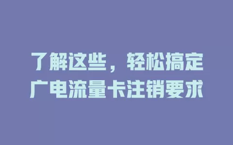 了解这些，轻松搞定广电流量卡注销要求