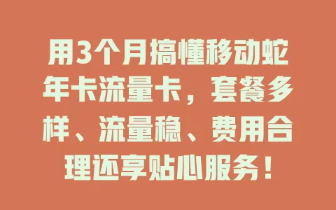 用3个月搞懂移动蛇年卡流量卡，套餐多样、流量稳、费用合理还享贴心服务！