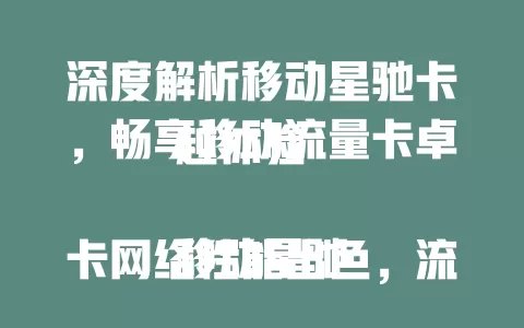 深度解析移动星驰卡，畅享移动流量卡卓越体验

移动星驰卡网络性能出色，流量套餐丰富，费用合理，服务贴心。它能满足各种上网场景，性价比极高。想找优质移动流量卡？快来深入了解移动星驰卡！