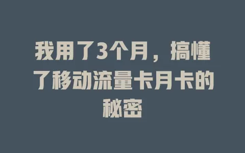 我用了3个月，搞懂了移动流量卡月卡的秘密