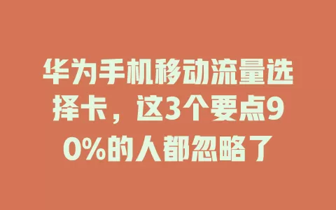 华为手机移动流量选择卡，这3个要点90%的人都忽略了