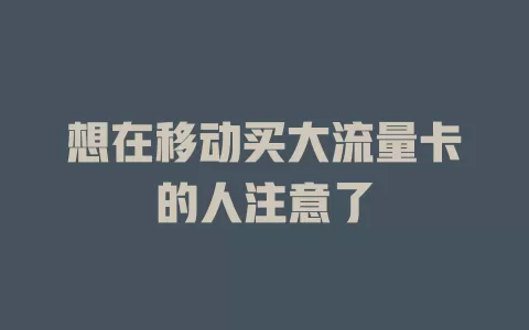 想在移动买大流量卡的人注意了