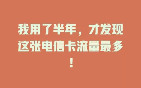 我用了半年，才发现这张电信卡流量最多！