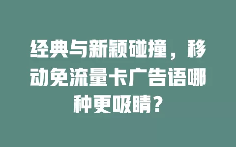 经典与新颖碰撞，移动免流量卡广告语哪种更吸睛？