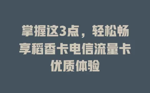 掌握这3点，轻松畅享稻香卡电信流量卡优质体验