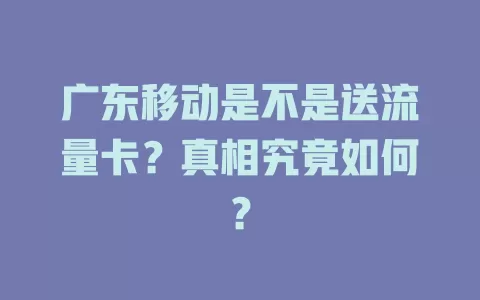 广东移动是不是送流量卡？真相究竟如何？