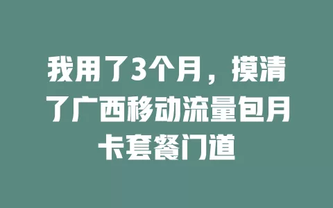 我用了3个月，摸清了广西移动流量包月卡套餐门道