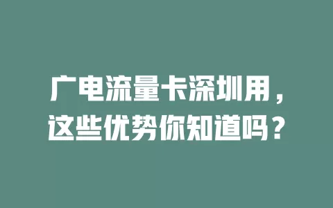 广电流量卡深圳用，这些优势你知道吗？