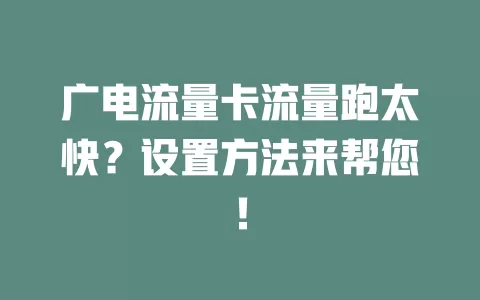 广电流量卡流量跑太快？设置方法来帮您！