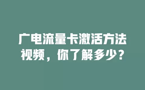 广电流量卡激活方法视频，你了解多少？