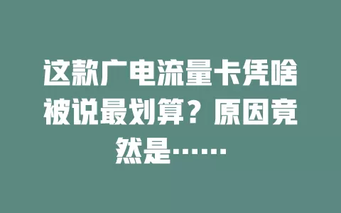 这款广电流量卡凭啥被说最划算？原因竟然是……
