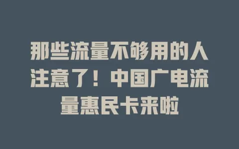 那些流量不够用的人注意了！中国广电流量惠民卡来啦
