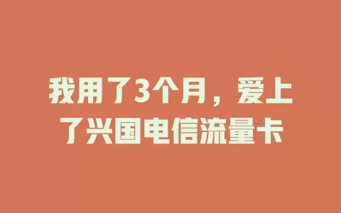 我用了3个月，爱上了兴国电信流量卡