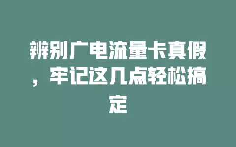 辨别广电流量卡真假，牢记这几点轻松搞定