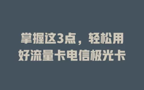 掌握这3点，轻松用好流量卡电信极光卡
