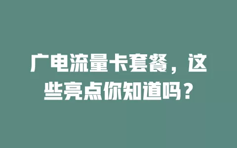 广电流量卡套餐，这些亮点你知道吗？
