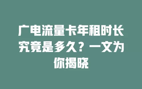 广电流量卡年租时长究竟是多久？一文为你揭晓