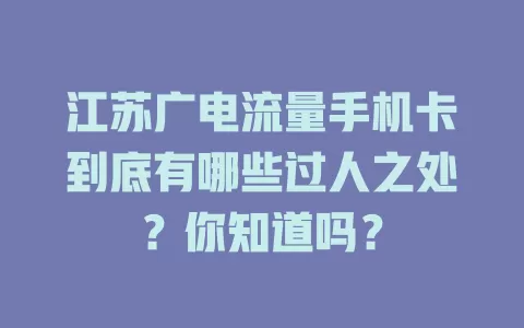 江苏广电流量手机卡到底有哪些过人之处？你知道吗？