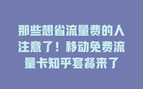 那些想省流量费的人注意了！移动免费流量卡知乎套餐来了