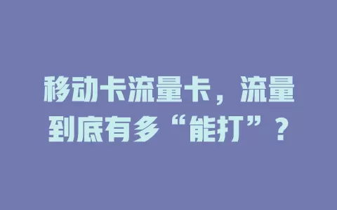 移动卡流量卡，流量到底有多“能打”？