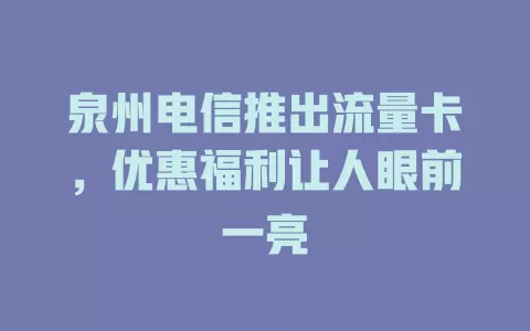 泉州电信推出流量卡，优惠福利让人眼前一亮