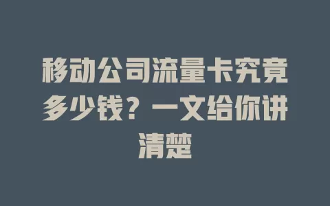 移动公司流量卡究竟多少钱？一文给你讲清楚