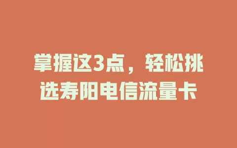 掌握这3点，轻松挑选寿阳电信流量卡