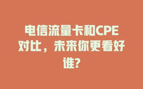 电信流量卡和CPE对比，未来你更看好谁?
